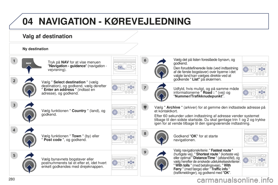PEUGEOT 5008 2016 Brugsanvisning (in Danish) 04
280
5008_da_Chap12b_RT6-2-8_ed01-2015
Tryk på N AV for at vise menuen
" Navigation - guidance" (navigation -
vejvisning).
Ny destination
Valg af destination
Vælg " Select destina PEUGEOT 5008 2016 Brugsanvisning (in Danish) 04
280
5008_da_Chap12b_RT6-2-8_ed01-2015
Tryk på N AV for at vise menuen
" Navigation - guidance" (navigation -
vejvisning).
Ny destination
Valg af destination
Vælg " Select destina