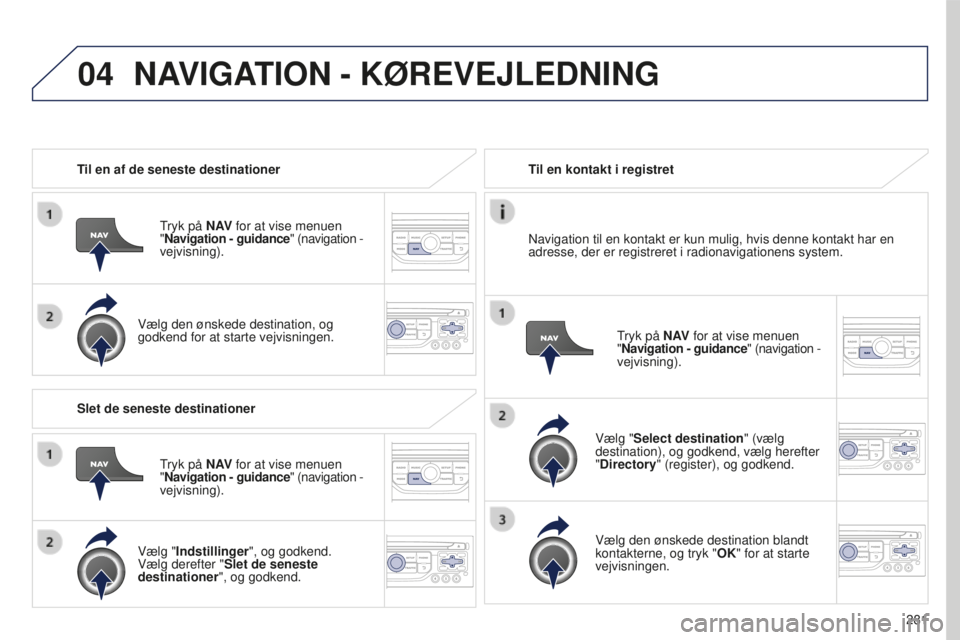 PEUGEOT 5008 2016 Brugsanvisning (in Danish) 04
281
5008_da_Chap12b_RT6-2-8_ed01-2015
Til en af de seneste destinationerTryk på N AV for at vise menuen
" Navigation - guidance" (navigation -
vejvisning).
Vælg den ønskede destinat PEUGEOT 5008 2016 Brugsanvisning (in Danish) 04
281
5008_da_Chap12b_RT6-2-8_ed01-2015
Til en af de seneste destinationerTryk på N AV for at vise menuen
" Navigation - guidance" (navigation -
vejvisning).
Vælg den ønskede destinat