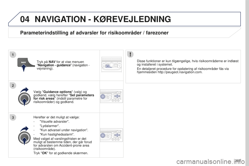 PEUGEOT 5008 2016 Brugsanvisning (in Danish) 04
285
5008_da_Chap12b_RT6-2-8_ed01-2015
NAVIGATION - KøREVEJLEDNING
Herefter er det muligt at vælge:
-
"V
isuelle advarsler".
-
"Lydalarmer".
-
"Kun advarsel under navigat PEUGEOT 5008 2016 Brugsanvisning (in Danish) 04
285
5008_da_Chap12b_RT6-2-8_ed01-2015
NAVIGATION - KøREVEJLEDNING
Herefter er det muligt at vælge:
-
"V
isuelle advarsler".
-
"Lydalarmer".
-
"Kun advarsel under navigat