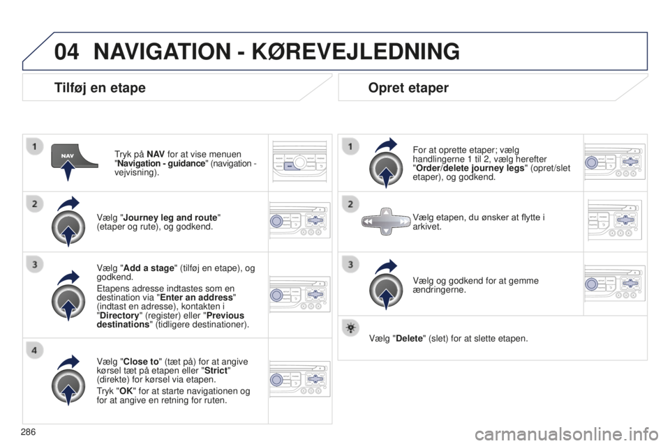 PEUGEOT 5008 2016 Brugsanvisning (in Danish) 04
286
5008_da_Chap12b_RT6-2-8_ed01-2015
Tilføj en etape
Tryk på N AV for at vise menuen
" Navigation - guidance" (navigation -
vejvisning).
Vælg "Journey leg and route"
(eta PEUGEOT 5008 2016 Brugsanvisning (in Danish) 04
286
5008_da_Chap12b_RT6-2-8_ed01-2015
Tilføj en etape
Tryk på N AV for at vise menuen
" Navigation - guidance" (navigation -
vejvisning).
Vælg "Journey leg and route"
(eta