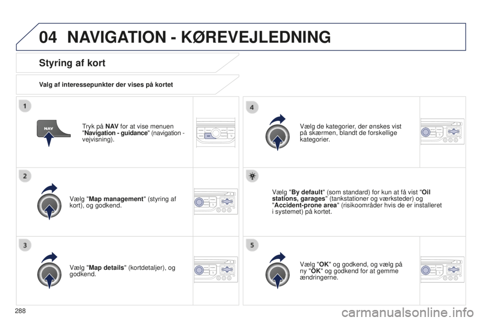 PEUGEOT 5008 2016 Brugsanvisning (in Danish) 04
288
5008_da_Chap12b_RT6-2-8_ed01-2015
Tryk på N AV for at vise menuen
" Navigation - guidance" (navigation -
vejvisning).
Styring af kort
Valg af interessepunkter der vises på kortet PEUGEOT 5008 2016 Brugsanvisning (in Danish) 04
288
5008_da_Chap12b_RT6-2-8_ed01-2015
Tryk på N AV for at vise menuen
" Navigation - guidance" (navigation -
vejvisning).
Styring af kort
Valg af interessepunkter der vises på kortet