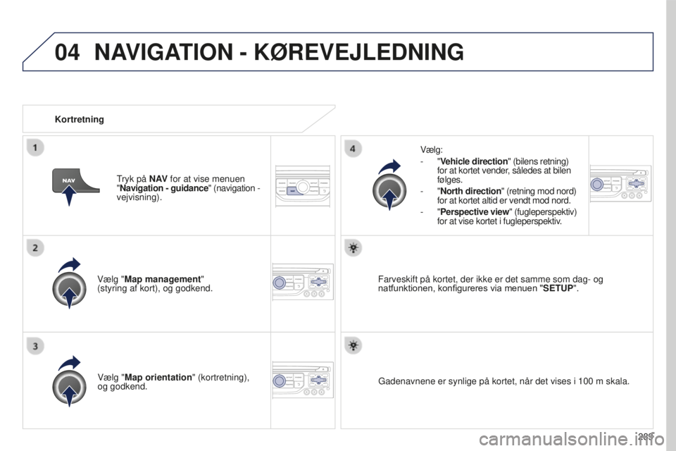 PEUGEOT 5008 2016  Brugsanvisning (in Danish) 04
289
5008_da_Chap12b_RT6-2-8_ed01-2015
Vælg "Map management"  
(styring af kort), og godkend.Vælg:
-
  "Vehicle direction" (bilens retning) 
for at kortet vender, således at bilen