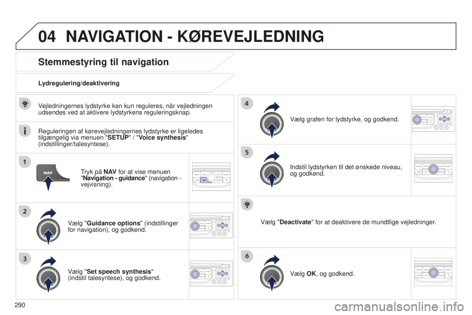 PEUGEOT 5008 2016  Brugsanvisning (in Danish) 04
290
5008_da_Chap12b_RT6-2-8_ed01-2015
Tryk på N AV for at vise menuen  
" Navigation - guidance" (navigation -   
vejvisning).
Stemmestyring til navigation
Vælg "Guidance options "
