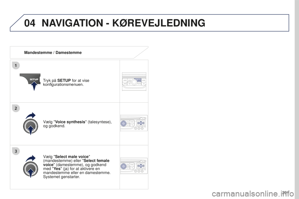 PEUGEOT 5008 2016  Brugsanvisning (in Danish) 04
291
5008_da_Chap12b_RT6-2-8_ed01-2015
Mandestemme / DamestemmeTryk på SETUP for at vise 
konfigurationsmenuen.
Vælg "Select male voice" 
(mandestemme) eller " Select female 
voice"