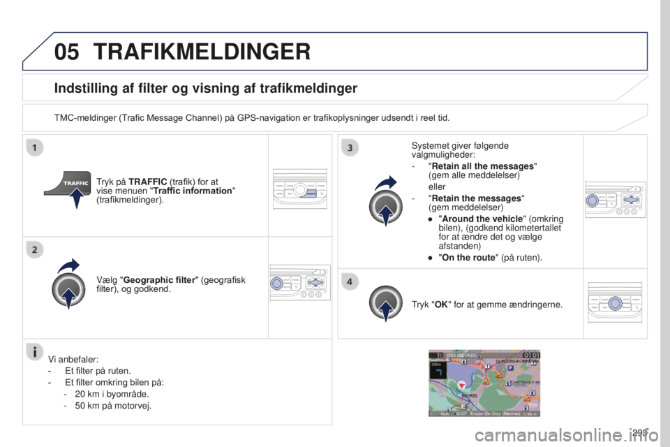 PEUGEOT 5008 2016  Brugsanvisning (in Danish) 05
293
5008_da_Chap12b_RT6-2-8_ed01-2015
Indstilling af filter og visning af trafikmeldinger
TMC-meldinger (Trafic Message Channel) på GPS-navigation er trafikoplysninger udsendt i reel tid.Tryk på 