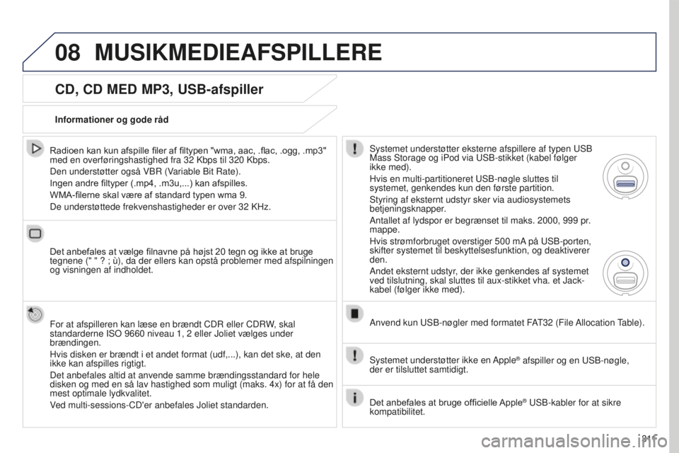 PEUGEOT 5008 2016  Brugsanvisning (in Danish) 08
3 11
5008_da_Chap12b_RT6-2-8_ed01-2015
CD, CD MED MP3, USB-afspiller
Radioen kan kun afspille filer af filtypen "wma, aac, .flac, .ogg, .mp3" 
med en overføringshastighed fra 32  Kbps til 