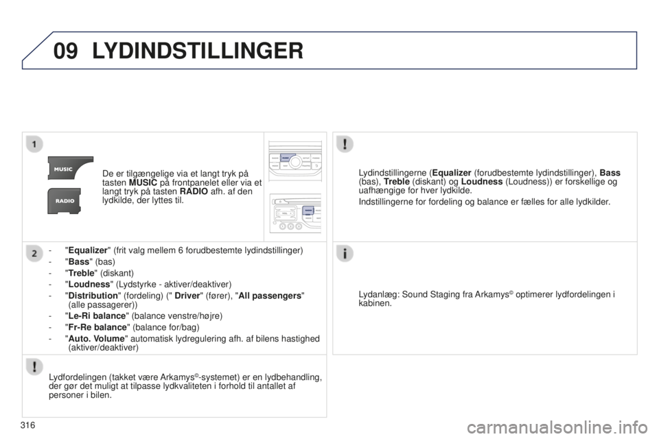 PEUGEOT 5008 2016  Brugsanvisning (in Danish) 09
316
5008_da_Chap12b_RT6-2-8_ed01-2015
LYDINDSTILLINGER
De er tilgængelige via et langt tryk på 
tasten MUSIC på frontpanelet eller via et 
langt tryk på tasten RADIO afh. af den 
lydkilde, der 