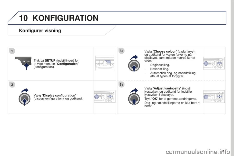 PEUGEOT 5008 2016  Brugsanvisning (in Danish) 10
317
5008_da_Chap12b_RT6-2-8_ed01-2015
KONFIGURATION
Tryk på SETUP (indstillinger) for 
at vise menuen "Configuration" 
(konfiguration). Vælg "Choose colour" (vælg farve), 
og god