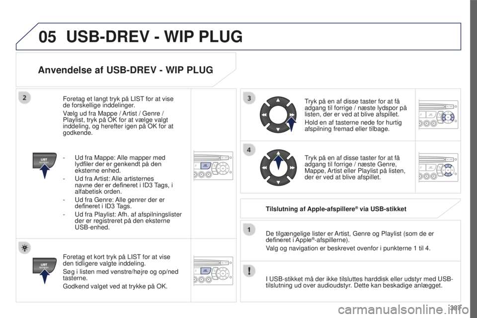 PEUGEOT 5008 2016  Brugsanvisning (in Danish) 05
337
5008_DA_CHAP12C_RD45_ED01_2015
Anvendelse af USB-DREV - WIP PLUG
Foretag et kort tryk på LIST for at vise 
den tidligere valgte inddeling.
Søg i listen med venstre/højre og op/ned 
tasterne.