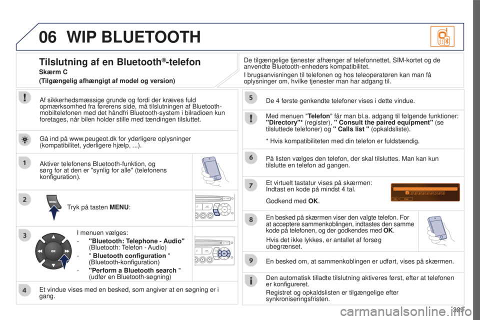 PEUGEOT 5008 2016 Brugsanvisning (in Danish) 06
339
5008_DA_CHAP12C_RD45_ED01_2015
WIP BLUETOOTH
Af sikkerhedsmæssige grunde og fordi der kræves fuld
opmærksomhed fra førerens side, må tilslutningen af Bluetooth-
mobiltelefonen med det hå PEUGEOT 5008 2016 Brugsanvisning (in Danish) 06
339
5008_DA_CHAP12C_RD45_ED01_2015
WIP BLUETOOTH
Af sikkerhedsmæssige grunde og fordi der kræves fuld
opmærksomhed fra førerens side, må tilslutningen af Bluetooth-
mobiltelefonen med det hå