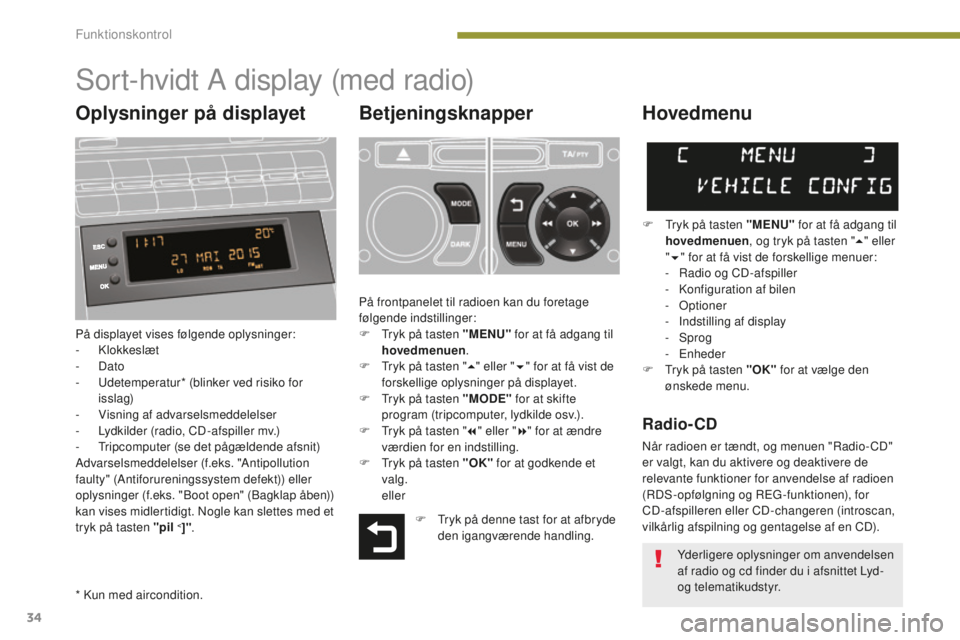 PEUGEOT 5008 2016  Brugsanvisning (in Danish) 34
5008_da_Chap01_controle-marche_ed01-2015
Sort-hvidt A display (med radio)
Betjeningsknapper
På displayet vises følgende oplysninger:
- Klokkeslæt
-
  Dato
-
 
U
 detemperatur* (blinker ved risik