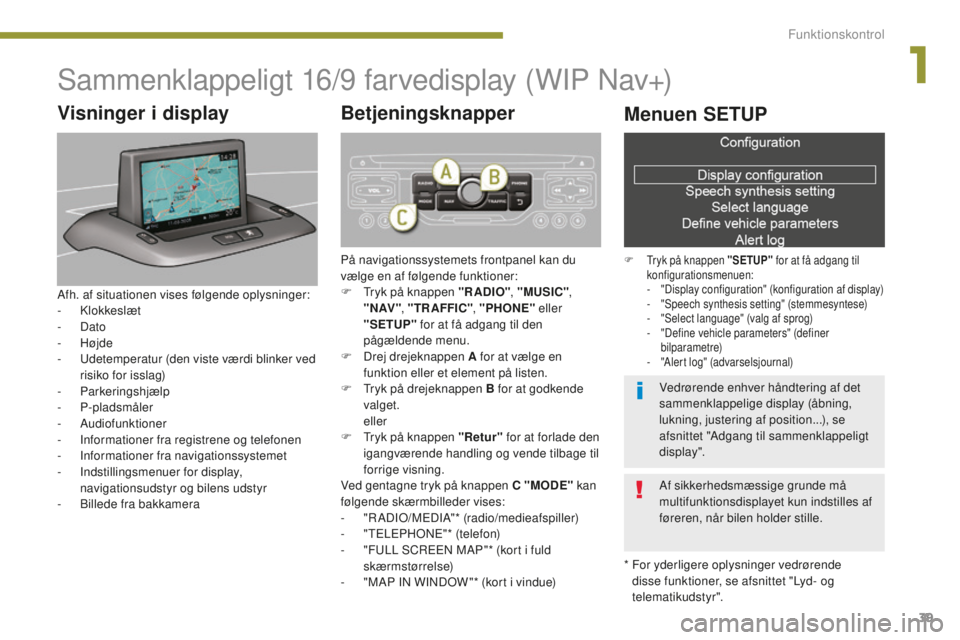 PEUGEOT 5008 2016 Brugsanvisning (in Danish) 39
5008_da_Chap01_controle-marche_ed01-2015
Sammenklappeligt 16/9 farvedisplay (WIP Nav+)
* For yderligere oplysninger vedrørende
disse funktioner, se afsnittet "Lyd- og
telematikudstyr".
PEUGEOT 5008 2016 Brugsanvisning (in Danish) 39
5008_da_Chap01_controle-marche_ed01-2015
Sammenklappeligt 16/9 farvedisplay (WIP Nav+)
* For yderligere oplysninger vedrørende
disse funktioner, se afsnittet "Lyd- og
telematikudstyr".