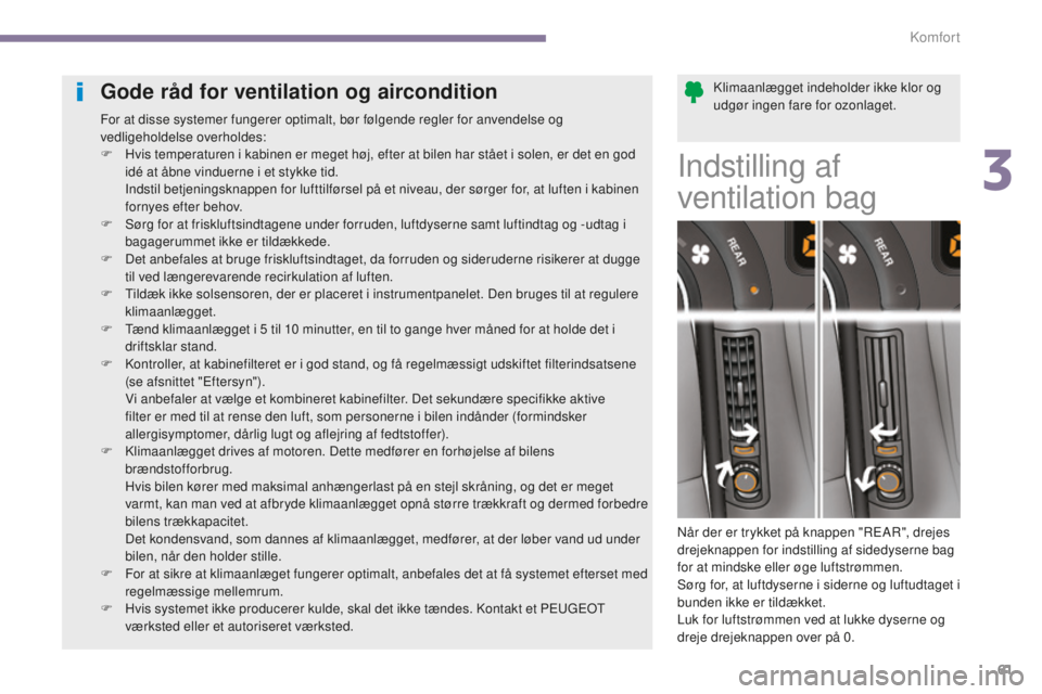 PEUGEOT 5008 2016  Brugsanvisning (in Danish) 61
5008_da_Chap03_confort_ed01-2015
Klimaanlægget indeholder ikke klor og 
udgør ingen fare for ozonlaget.Gode råd for ventilation og aircondition
For at disse systemer fungerer optimalt, bør føl