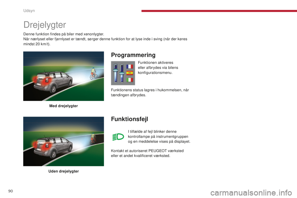 PEUGEOT 5008 2016  Brugsanvisning (in Danish) 90
5008_da_Chap04_visibilite_ed01-2015
Drejelygter
Med drejelygter
Uden drejelygter
Programmering
Funktionsfejl
Funktionen aktiveres 
eller afbrydes via bilens 
konfigurationsmenu.
I tilfælde af fejl