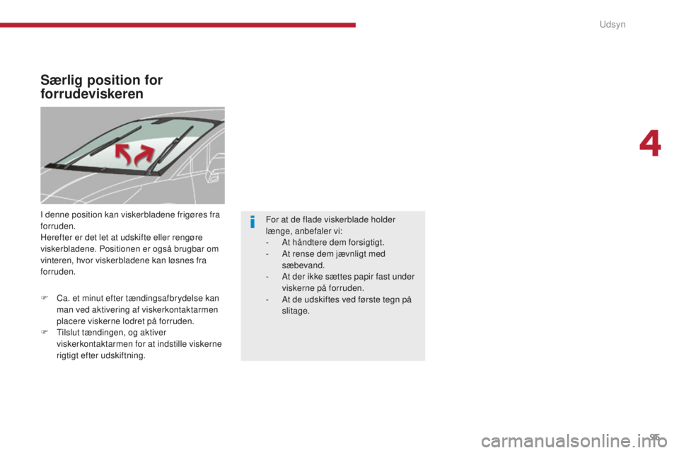 PEUGEOT 5008 2016  Brugsanvisning (in Danish) 95
5008_da_Chap04_visibilite_ed01-2015
Særlig position for 
forrudeviskeren
I denne position kan viskerbladene frigøres fra 
forruden.
Herefter er det let at udskifte eller rengøre 
viskerbladene. 