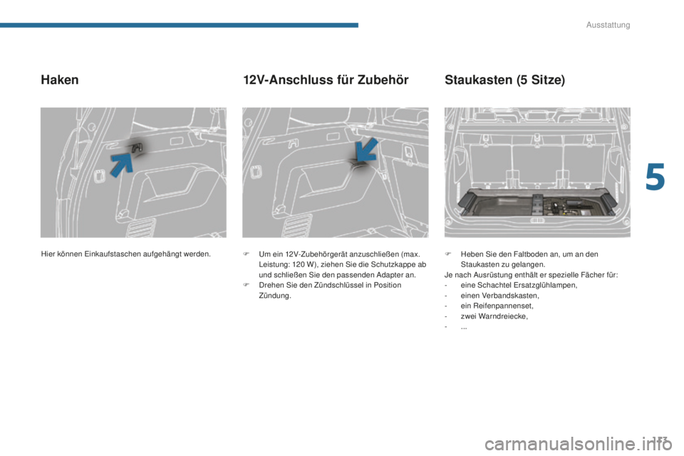 PEUGEOT 5008 2016 Betriebsanleitungen (in German) 113
5008_de_Chap05_amenagements_ed01-2015
Haken
F um ein 12V-Zubehörgerät anzuschließen (max.
L eistung: 120 W), ziehen Sie die Schutzkappe ab
und schließen Sie den passenden Adapter an.
F
PEUGEOT 5008 2016 Betriebsanleitungen (in German) 113
5008_de_Chap05_amenagements_ed01-2015
Haken
F um ein 12V-Zubehörgerät anzuschließen (max.
L eistung: 120 W), ziehen Sie die Schutzkappe ab
und schließen Sie den passenden Adapter an.
F