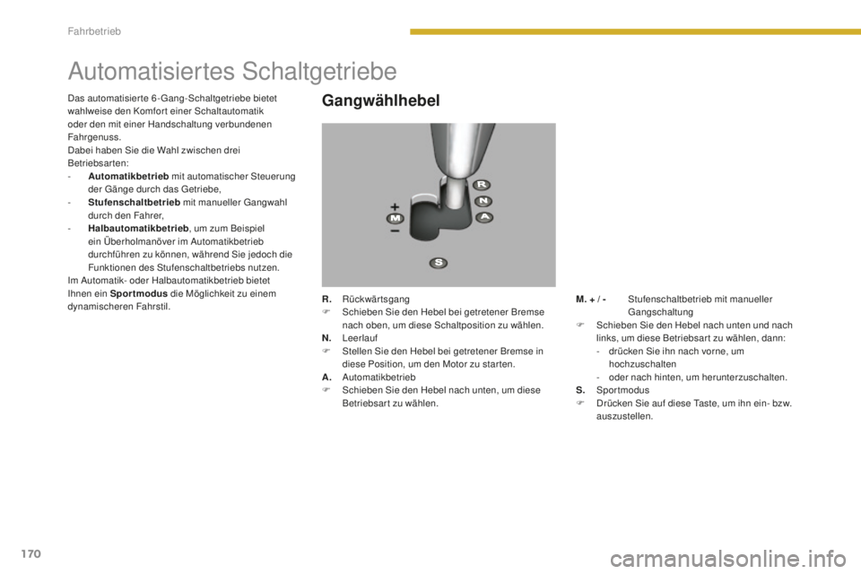 PEUGEOT 5008 2016  Betriebsanleitungen (in German) 170
5008_de_Chap08_conduite_ed01-2015
Automatisiertes Schaltgetriebe
Gangwählhebel
R. Rückwärtsgang
F  S chieben Sie den Hebel bei getretener Bremse 
nach oben, um diese Schaltposition zu wählen.
