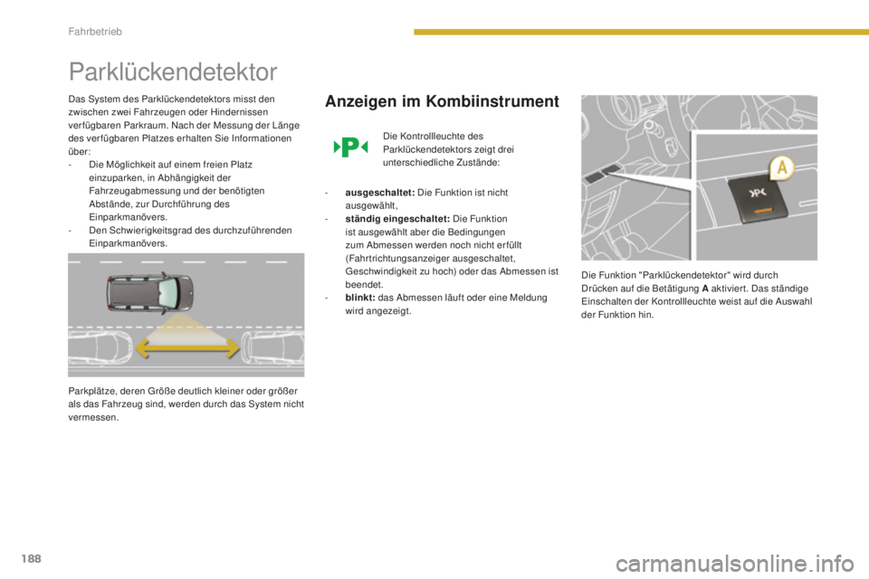 PEUGEOT 5008 2016  Betriebsanleitungen (in German) 188
5008_de_Chap08_conduite_ed01-2015
Parklückendetektor
Das System des Parklückendetektors misst den 
zwischen zwei Fahrzeugen oder Hindernissen 
ver fügbaren Parkraum. Nach der Messung der Länge