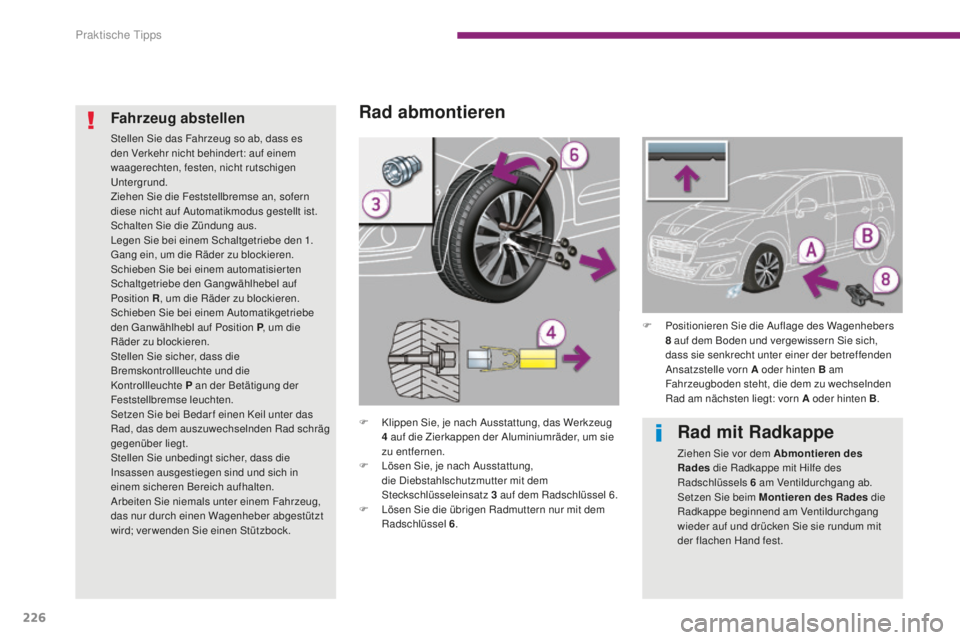 PEUGEOT 5008 2016  Betriebsanleitungen (in German) 226
5008_de_Chap10_infos-pratiques_ed01-2015
Rad abmontieren
F Klippen Sie, je nach Ausstattung, das Werkzeug 4   auf die Zierkappen der Aluminiumräder, um sie 
zu entfernen.
F
 
L
 ösen Sie, je nac