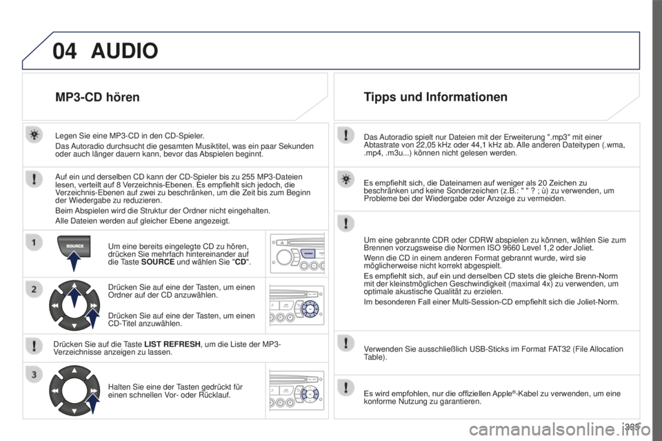 PEUGEOT 5008 2016 Betriebsanleitungen (in German) 04
335
5008_DE_CHAP12C_RD45_ED01_2015
Das Autoradio spielt nur Dateien mit der erweiterung ".mp3" mit einer
Abtastrate von 22,05 kHz oder 44,1 kHz ab. Alle anderen Dateitypen (.wma,
.mp4 PEUGEOT 5008 2016 Betriebsanleitungen (in German) 04
335
5008_DE_CHAP12C_RD45_ED01_2015
Das Autoradio spielt nur Dateien mit der erweiterung ".mp3" mit einer
Abtastrate von 22,05 kHz oder 44,1 kHz ab. Alle anderen Dateitypen (.wma,
.mp4