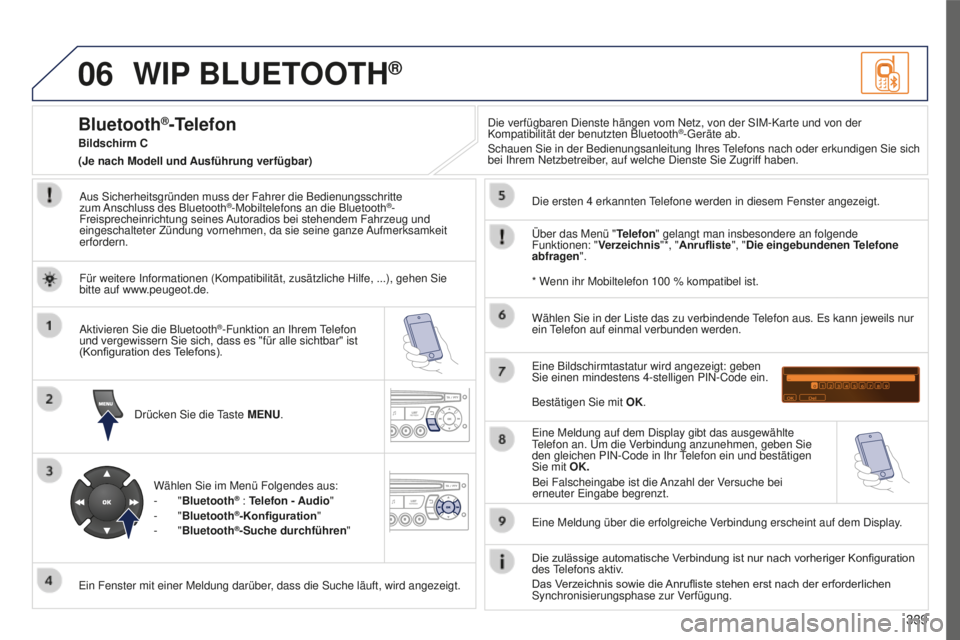 PEUGEOT 5008 2016 Betriebsanleitungen (in German) 06
339
5008_DE_CHAP12C_RD45_ED01_2015
WIP BLUETOOTH®
Aus Sicherheitsgründen muss der Fahrer die Bedienungsschritte
zum Anschluss des Bluetooth®-Mobiltelefons an die Bluetooth®-
Freisprecheinricht PEUGEOT 5008 2016 Betriebsanleitungen (in German) 06
339
5008_DE_CHAP12C_RD45_ED01_2015
WIP BLUETOOTH®
Aus Sicherheitsgründen muss der Fahrer die Bedienungsschritte
zum Anschluss des Bluetooth®-Mobiltelefons an die Bluetooth®-
Freisprecheinricht
