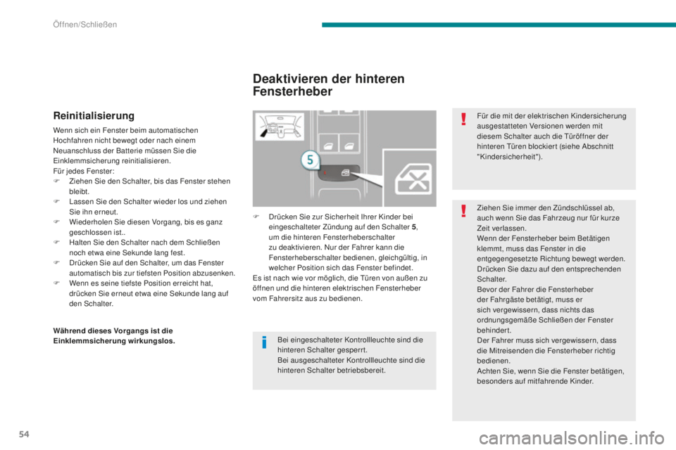 PEUGEOT 5008 2016  Betriebsanleitungen (in German) 54
5008_de_Chap02_ouvertures_ed01-2015
Reinitialisierung
Wenn sich ein Fenster beim automatischen 
Hochfahren nicht bewegt oder nach einem 
Neuanschluss der Batterie müssen Sie die 
ei
nklemmsicherun