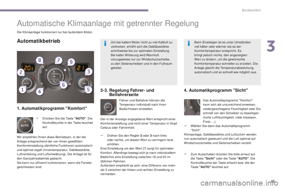 PEUGEOT 5008 2016  Betriebsanleitungen (in German) 65
5008_de_Chap03_confort_ed01-2015
Die Klimaanlage funktionier t nur bei laufendem Motor.Fahrer und Beifahrer können die 
te

mperatur individuell nach ihren 
Bedürfnissen einstellen.
F
 
D
 rehen 