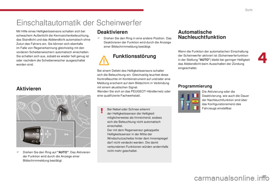 PEUGEOT 5008 2016  Betriebsanleitungen (in German) 87
5008_de_Chap04_visibilite_ed01-2015
einschaltautomatik der Scheinwerfer
F Drehen Sie den Ring auf "AUTO". Das Aktivieren 
der Funktion wird durch die Anzeige einer 
Bildschirmmeldung bestä