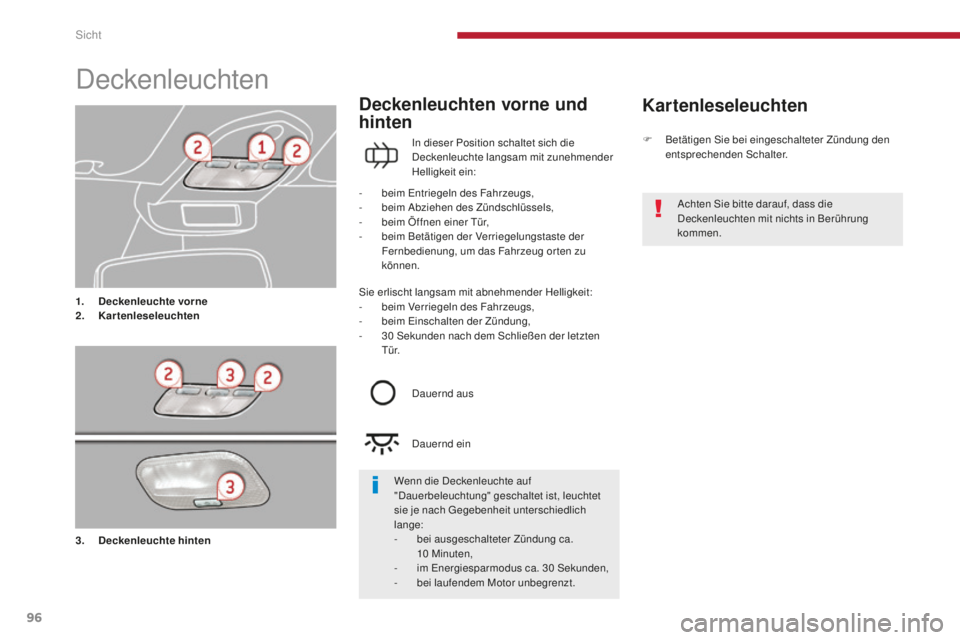 PEUGEOT 5008 2016  Betriebsanleitungen (in German) 96
5008_de_Chap04_visibilite_ed01-2015
Deckenleuchten
1. Deckenleuchte vorne
2. Ka rtenleseleuchten
Kartenleseleuchten
Deckenleuchten vorne und 
hinten
In dieser Position schaltet sich die 
Deckenleuc