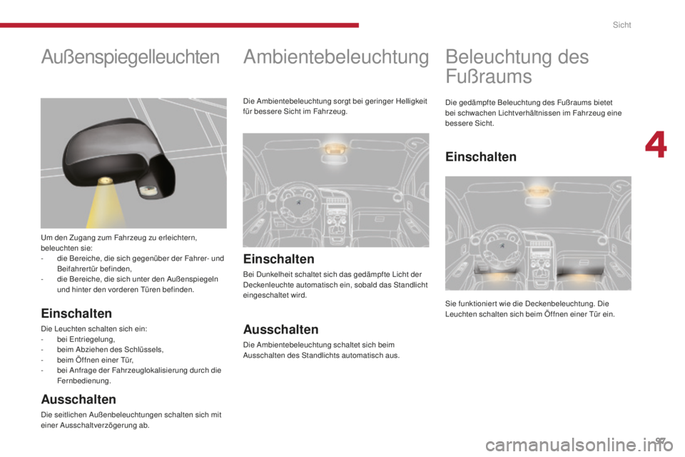 PEUGEOT 5008 2016 Betriebsanleitungen (in German) 97
5008_de_Chap04_visibilite_ed01-2015
Ambientebeleuchtung
Einschalten
Bei Dunkelheit schaltet sich das gedämpfte Licht der
Deckenleuchte automatisch ein, sobald das Standlicht
eingeschaltet wird.
PEUGEOT 5008 2016 Betriebsanleitungen (in German) 97
5008_de_Chap04_visibilite_ed01-2015
Ambientebeleuchtung
Einschalten
Bei Dunkelheit schaltet sich das gedämpfte Licht der
Deckenleuchte automatisch ein, sobald das Standlicht
eingeschaltet wird.