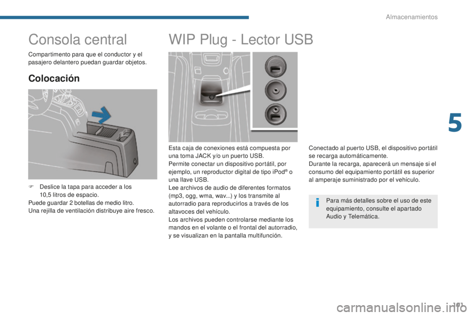 PEUGEOT 5008 2016 Manual del propietario (in Spanish) 101
5008_es_Chap05_amenagements_ed01-2015
Consola central
Colocación
F Deslice la tapa para acceder a los 10,5 litros de espacio.
Puede guardar 2
botellas de medio litro.
Una rejilla de ventilaci PEUGEOT 5008 2016 Manual del propietario (in Spanish) 101
5008_es_Chap05_amenagements_ed01-2015
Consola central
Colocación
F Deslice la tapa para acceder a los 10,5 litros de espacio.
Puede guardar 2
botellas de medio litro.
Una rejilla de ventilaci