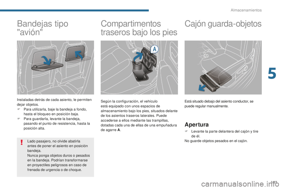 PEUGEOT 5008 2016 Manual del propietario (in Spanish) 103
5008_es_Chap05_amenagements_ed01-2015
Compartimentos
traseros bajo los pies
Según la configuración, el vehículo
está equipado con unos espacios de
almacenamiento bajo los pies, situados del PEUGEOT 5008 2016 Manual del propietario (in Spanish) 103
5008_es_Chap05_amenagements_ed01-2015
Compartimentos
traseros bajo los pies
Según la configuración, el vehículo
está equipado con unos espacios de
almacenamiento bajo los pies, situados del
