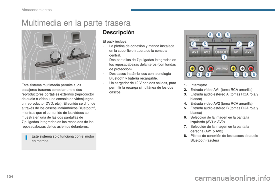 PEUGEOT 5008 2016 Manual del propietario (in Spanish) 104
5008_es_Chap05_amenagements_ed01-2015
Multimedia en la parte trasera
Este sistema multimedia permite a los
pasajeros traseros conectar uno o dos
reproductores portátiles externos (reproductor
PEUGEOT 5008 2016 Manual del propietario (in Spanish) 104
5008_es_Chap05_amenagements_ed01-2015
Multimedia en la parte trasera
Este sistema multimedia permite a los
pasajeros traseros conectar uno o dos
reproductores portátiles externos (reproductor