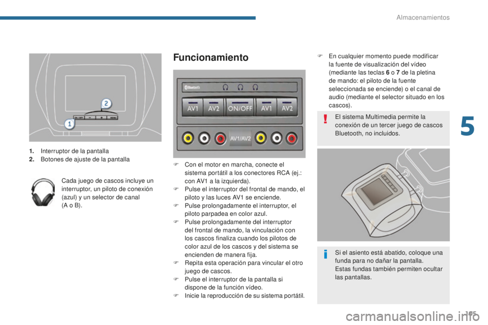 PEUGEOT 5008 2016  Manual del propietario (in Spanish) 105
5008_es_Chap05_amenagements_ed01-2015
1. Interruptor de la pantalla
2. Botones de ajuste de la pantalla
Cada juego de cascos incluye un 
interruptor, un piloto de conexión 
(azul) y un selector d