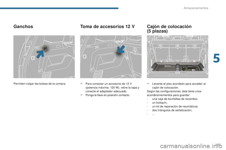 PEUGEOT 5008 2016  Manual del propietario (in Spanish) 113
5008_es_Chap05_amenagements_ed01-2015
Ganchos
F Para conectar un accesorio de 12  V 
(potencia máxima: 120   W), retire la tapa y 
conecte el adaptador adecuado.
F
 
P
 onga la llave en posición
