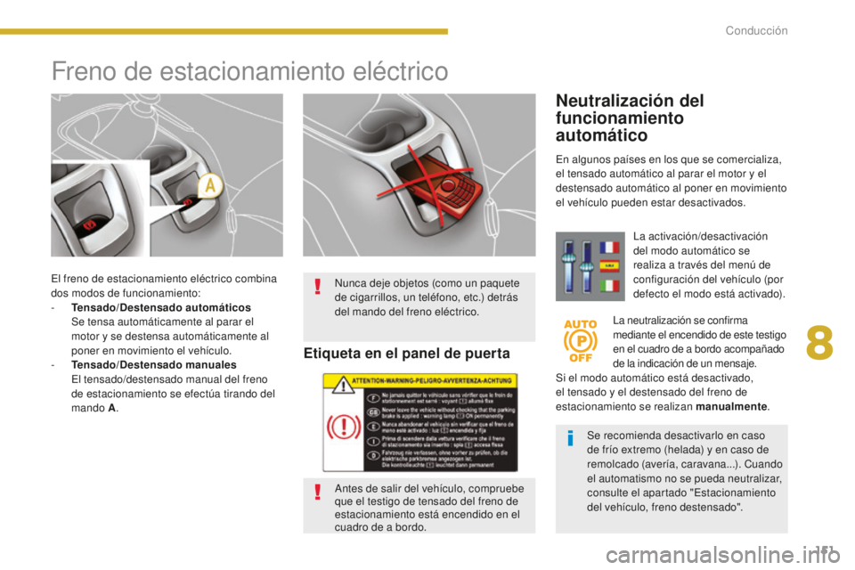PEUGEOT 5008 2016  Manual del propietario (in Spanish) 151
5008_es_Chap08_conduite_ed01-2015
El freno de estacionamiento eléctrico combina 
dos modos de funcionamiento:
- 
T
 ensado/Destensado automáticos  
 S

e tensa automáticamente al parar el 
moto