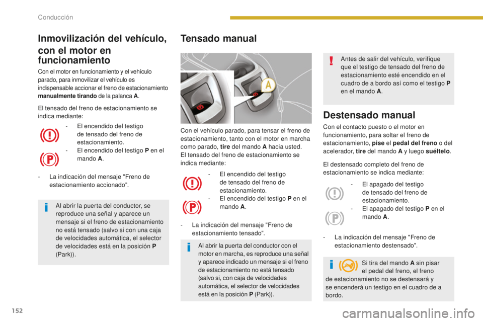 PEUGEOT 5008 2016  Manual del propietario (in Spanish) 152
5008_es_Chap08_conduite_ed01-2015
Con el vehículo parado, para tensar el freno de 
estacionamiento, tanto con el motor en marcha 
como parado, tire del mando A hacia usted.
El tensado del freno d