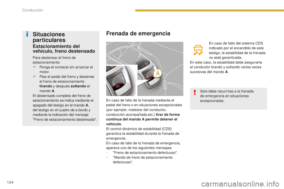 PEUGEOT 5008 2016  Manual del propietario (in Spanish) 154
5008_es_Chap08_conduite_ed01-2015
Frenada de emergencia
En caso de fallo de la frenada mediante el 
pedal del freno o en situaciones excepcionales 
(por ejemplo: malestar del conductor, 
conducci