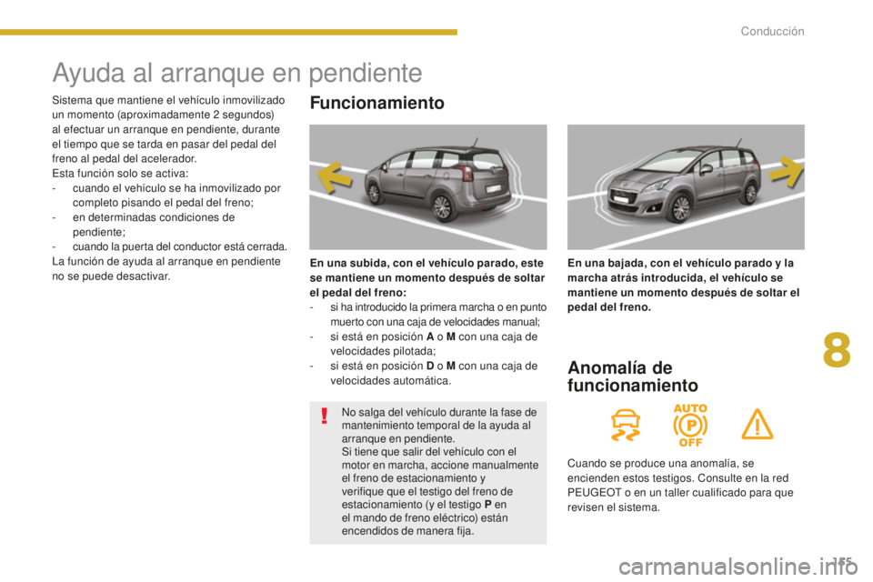 PEUGEOT 5008 2016  Manual del propietario (in Spanish) 155
5008_es_Chap08_conduite_ed01-2015
Ayuda al arranque en pendiente
Funcionamiento
En una subida, con el vehículo parado, este 
se mantiene un momento después de soltar 
el pedal del freno:
-
 
s
 