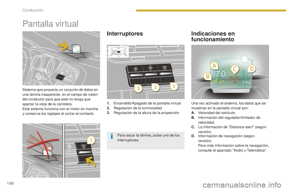 PEUGEOT 5008 2016  Manual del propietario (in Spanish) 158
5008_es_Chap08_conduite_ed01-2015
Sistema que proyecta un conjunto de datos en 
una lámina trasparente, en el campo de visión 
del conductor para que este no tenga que 
apartar la vista de la ca