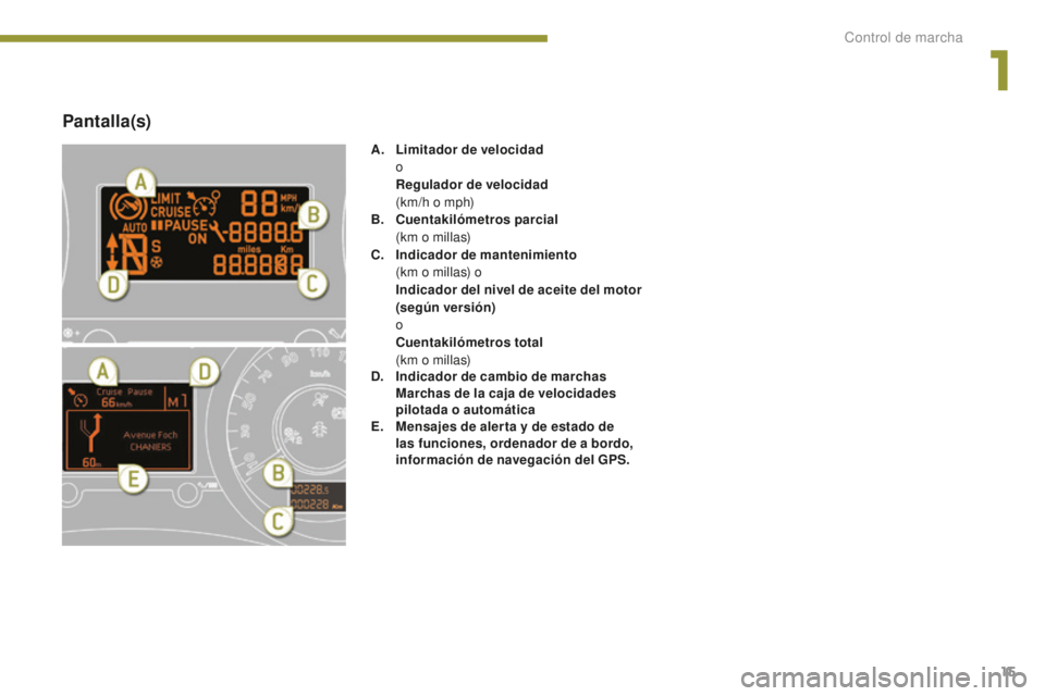 PEUGEOT 5008 2016  Manual del propietario (in Spanish) 15
5008_es_Chap01_controle-marche_ed01-2015
Pantalla(s)
A. Limitador de velocidad  
o
 R

egulador de velocidad  
 (

km/h o mph)
B.
 C

uentakilómetros parcial  
 (

km o millas)
C.
 I

ndicador de 