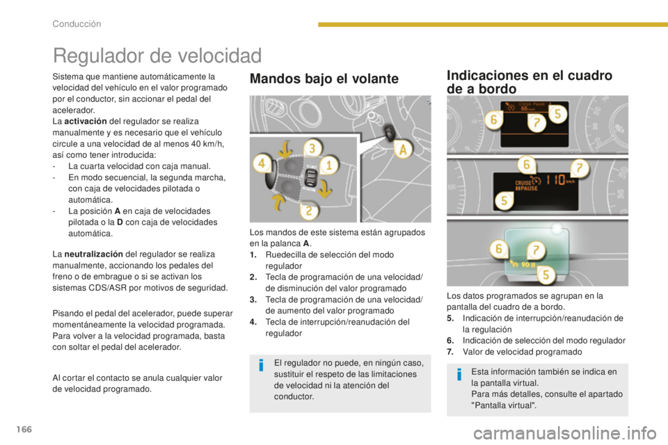 PEUGEOT 5008 2016  Manual del propietario (in Spanish) 166
5008_es_Chap08_conduite_ed01-2015
Regulador de velocidad
Los mandos de este sistema están agrupados 
en la palanca A.
1.
 R

uedecilla de selección del modo 
regulador
2.
 T

ecla de programaci