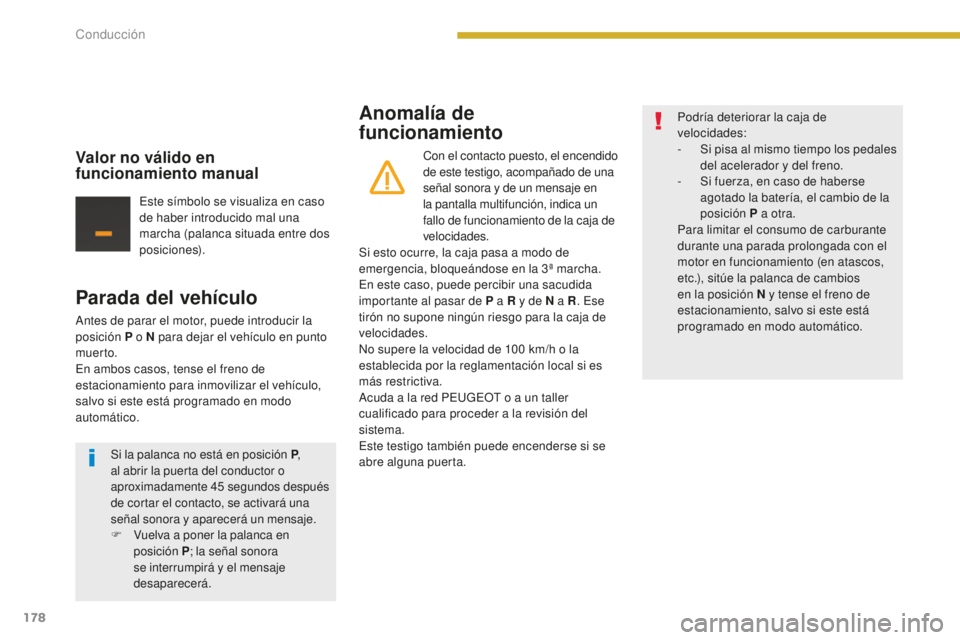PEUGEOT 5008 2016  Manual del propietario (in Spanish) 178
5008_es_Chap08_conduite_ed01-2015
Parada del vehículo
Antes de parar el motor, puede introducir la 
posición P o N para dejar el vehículo en punto 
muer to.
En ambos casos, tense el freno de 
e