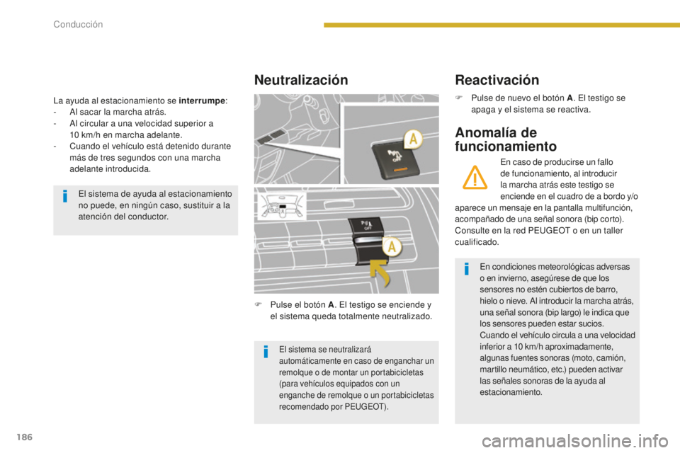 PEUGEOT 5008 2016  Manual del propietario (in Spanish) 186
5008_es_Chap08_conduite_ed01-2015
La ayuda al estacionamiento se interrumpe:
-  A l sacar la marcha atrás.
-
 
A
 l circular a una velocidad superior a 
10
  km/h en marcha adelante.
-
 
C
 uando