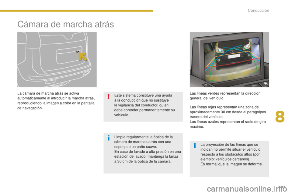 PEUGEOT 5008 2016  Manual del propietario (in Spanish) 187
5008_es_Chap08_conduite_ed01-2015
Cámara de marcha atrás
La cámara de marcha atrás se activa 
automáticamente al introducir la marcha atrás, 
reproduciendo la imagen a color en la pantalla 
