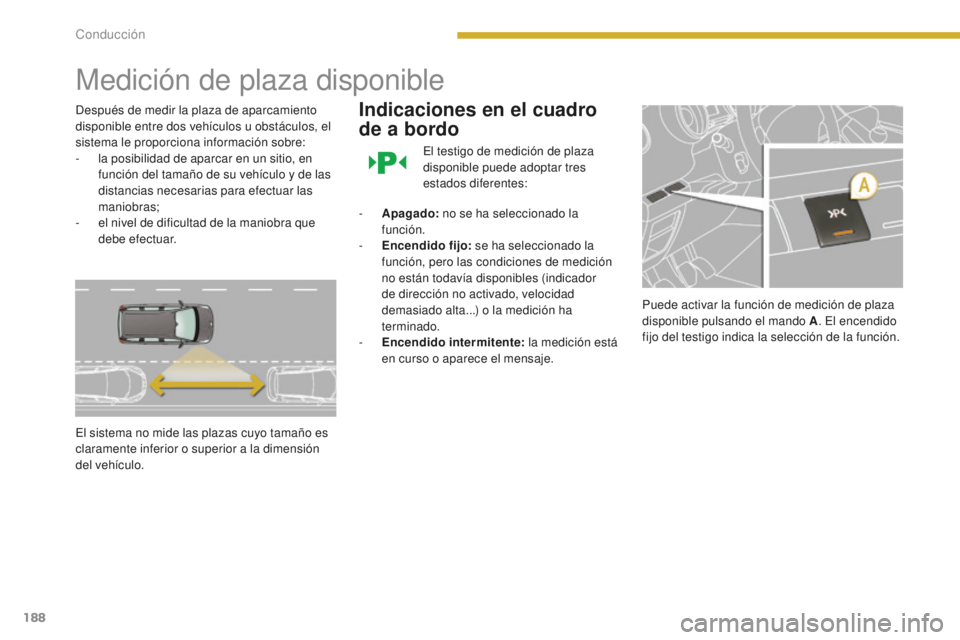 PEUGEOT 5008 2016  Manual del propietario (in Spanish) 188
5008_es_Chap08_conduite_ed01-2015
Medición de plaza disponible
Después de medir la plaza de aparcamiento 
disponible entre dos vehículos u obstáculos, el 
sistema le proporciona información s