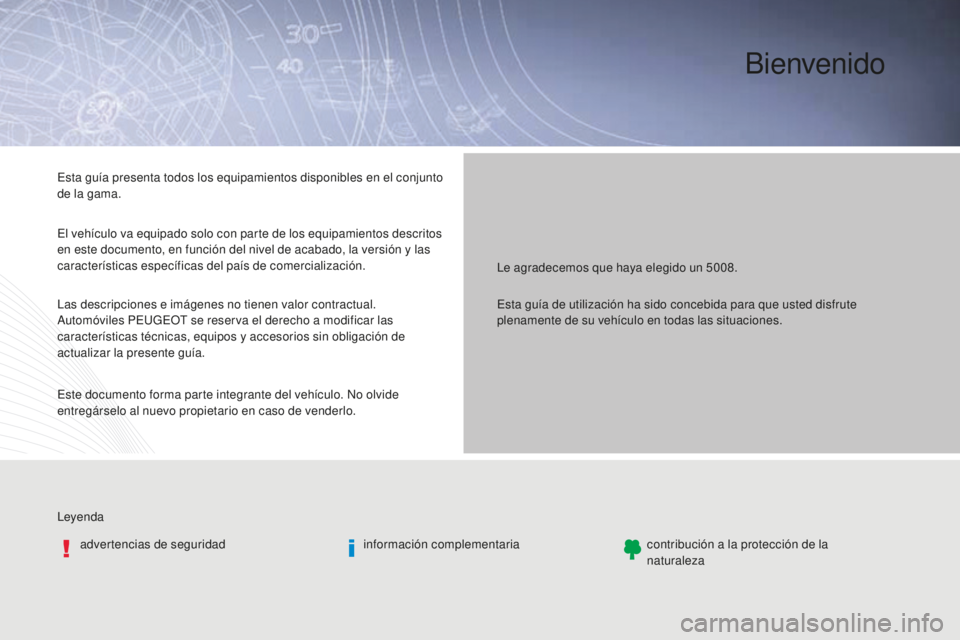 PEUGEOT 5008 2016 Manual del propietario (in Spanish) Bienvenido
Leyendaadvertencias de seguridad información complementariacontribución a la protección de la
naturaleza
Le agradecemos que haya elegido un 5008.
Esta guía presenta todos los equipamie PEUGEOT 5008 2016 Manual del propietario (in Spanish) Bienvenido
Leyendaadvertencias de seguridad información complementariacontribución a la protección de la
naturaleza
Le agradecemos que haya elegido un 5008.
Esta guía presenta todos los equipamie