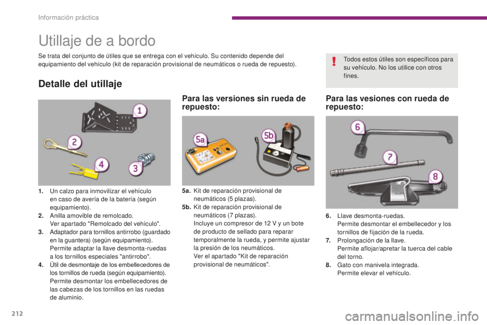 PEUGEOT 5008 2016 Manual del propietario (in Spanish) 212
5008_es_Chap10_infos-pratiques_ed01-2015
Utillaje de a bordo
Se trata del conjunto de útiles que se entrega con el vehículo. Su contenido depende del
equipamiento del vehículo (kit de reparaci PEUGEOT 5008 2016 Manual del propietario (in Spanish) 212
5008_es_Chap10_infos-pratiques_ed01-2015
Utillaje de a bordo
Se trata del conjunto de útiles que se entrega con el vehículo. Su contenido depende del
equipamiento del vehículo (kit de reparaci