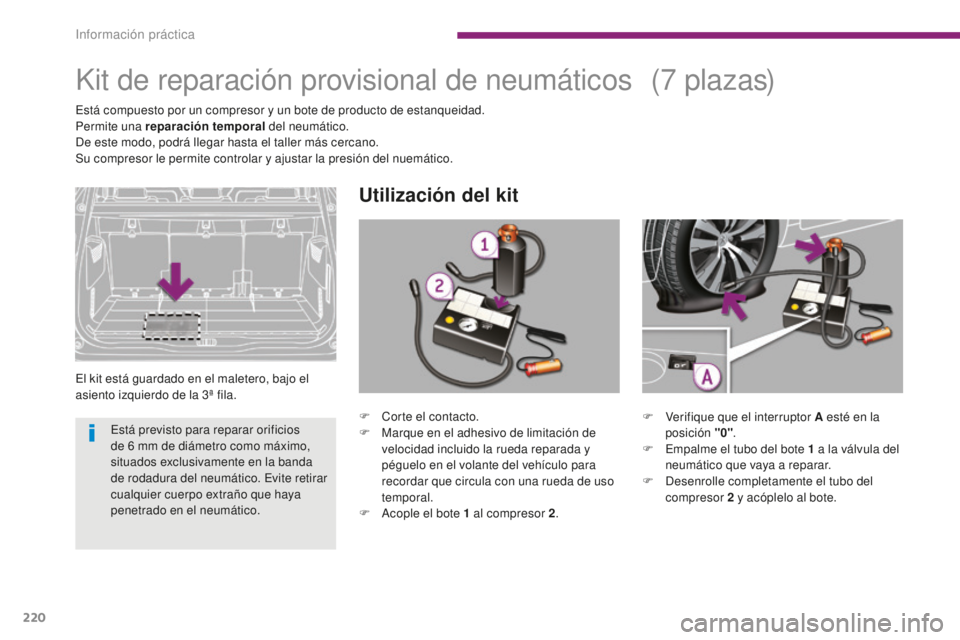 PEUGEOT 5008 2016 Manual del propietario (in Spanish) 220
5008_es_Chap10_infos-pratiques_ed01-2015
Kit de reparación provisional de neumáticos
El kit está guardado en el maletero, bajo el
asiento izquierdo de la 3ª fila.
Utilización del kit
( 7 p l PEUGEOT 5008 2016 Manual del propietario (in Spanish) 220
5008_es_Chap10_infos-pratiques_ed01-2015
Kit de reparación provisional de neumáticos
El kit está guardado en el maletero, bajo el
asiento izquierdo de la 3ª fila.
Utilización del kit
( 7 p l