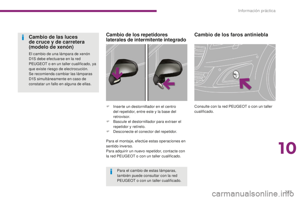 PEUGEOT 5008 2016 Manual del propietario (in Spanish) 233
5008_es_Chap10_infos-pratiques_ed01-2015
Cambio de los faros antiniebla
Consulte con la red PEUGEOT o con un taller
cualificado.
F
I
nserte un destornillador en el centro
del repetidor, entre e PEUGEOT 5008 2016 Manual del propietario (in Spanish) 233
5008_es_Chap10_infos-pratiques_ed01-2015
Cambio de los faros antiniebla
Consulte con la red PEUGEOT o con un taller
cualificado.
F
I
nserte un destornillador en el centro
del repetidor, entre e